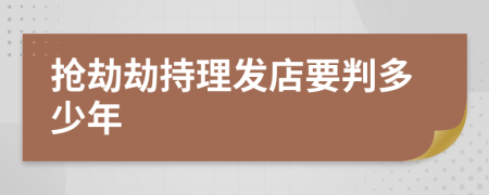 抢劫劫持理发店要判多少年