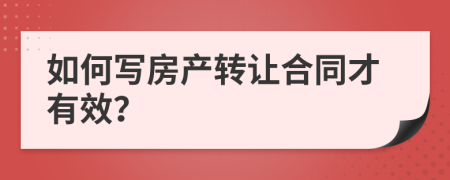 如何写房产转让合同才有效？