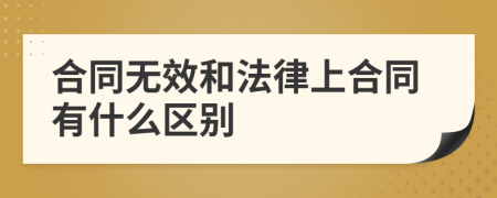 合同无效和法律上合同有什么区别