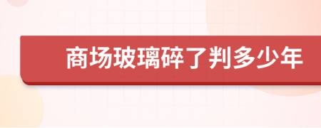 商场玻璃碎了判多少年