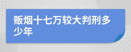 贩烟十七万较大判刑多少年