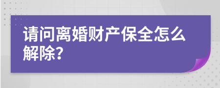 请问离婚财产保全怎么解除？