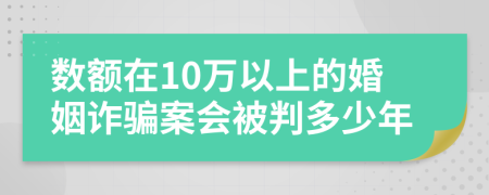 数额在10万以上的婚姻诈骗案会被判多少年