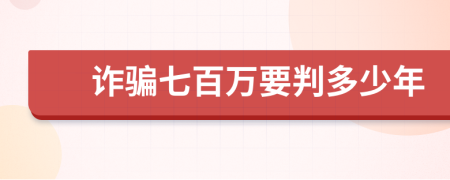 诈骗七百万要判多少年