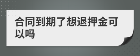 合同到期了想退押金可以吗