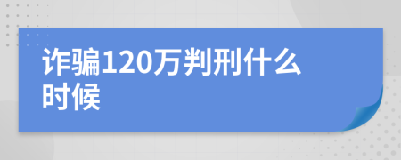 诈骗120万判刑什么时候