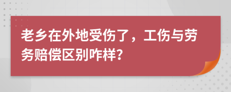 老乡在外地受伤了，工伤与劳务赔偿区别咋样？