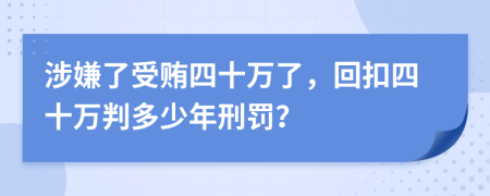 涉嫌了受贿四十万了，回扣四十万判多少年刑罚？