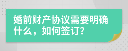 婚前财产协议需要明确什么，如何签订？