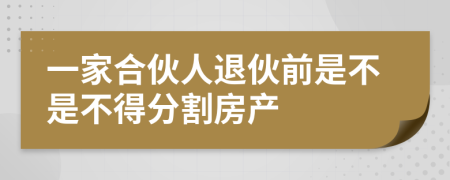 一家合伙人退伙前是不是不得分割房产