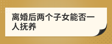 离婚后两个子女能否一人抚养