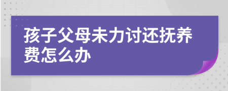 孩子父母未力讨还抚养费怎么办