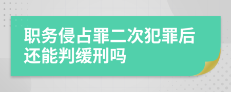 职务侵占罪二次犯罪后还能判缓刑吗