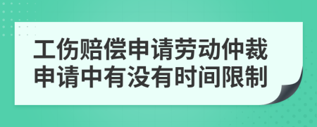 工伤赔偿申请劳动仲裁申请中有没有时间限制