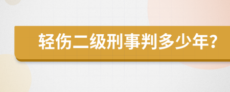 轻伤二级刑事判多少年？