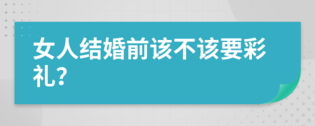 女人结婚前该不该要彩礼？