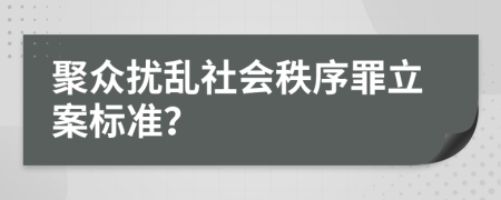 聚众扰乱社会秩序罪立案标准？