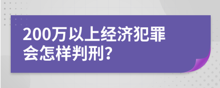 200万以上经济犯罪会怎样判刑？