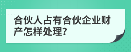 合伙人占有合伙企业财产怎样处理？