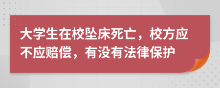 大学生在校坠床死亡，校方应不应赔偿，有没有法律保护