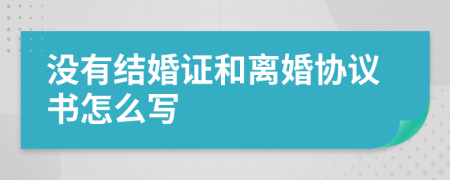 没有结婚证和离婚协议书怎么写