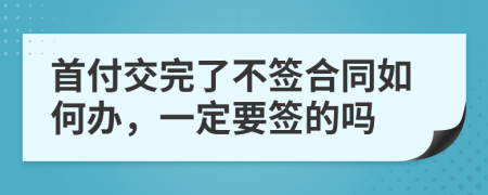 首付交完了不签合同如何办，一定要签的吗