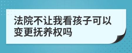法院不让我看孩子可以变更抚养权吗