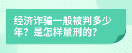 经济诈骗一般被判多少年？是怎样量刑的？