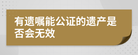 有遗嘱能公证的遗产是否会无效