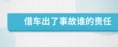 借车出了事故谁的责任