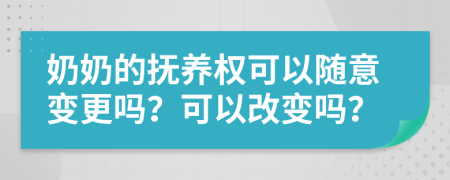 奶奶的抚养权可以随意变更吗？可以改变吗？