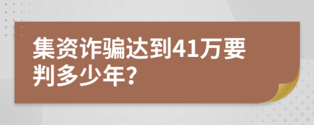 集资诈骗达到41万要判多少年？