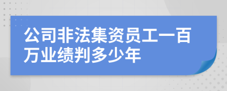 公司非法集资员工一百万业绩判多少年