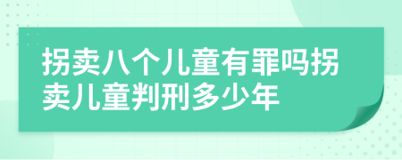 拐卖八个儿童有罪吗拐卖儿童判刑多少年