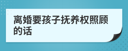 离婚要孩子抚养权照顾的话