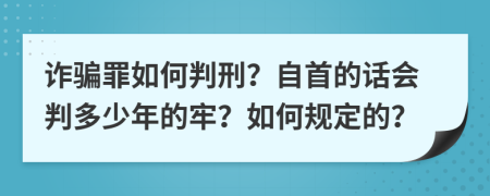 诈骗罪如何判刑？自首的话会判多少年的牢？如何规定的？