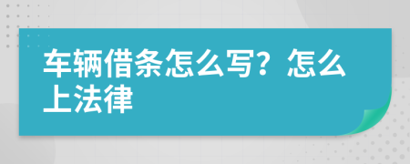 车辆借条怎么写？怎么上法律