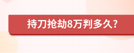 持刀抢劫8万判多久?