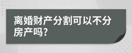 离婚财产分割可以不分房产吗?