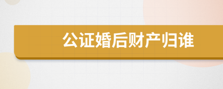 公证婚后财产归谁