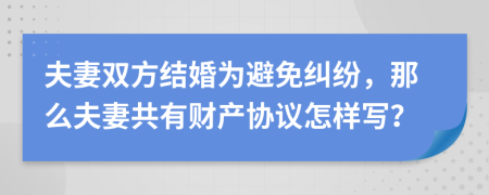 夫妻双方结婚为避免纠纷，那么夫妻共有财产协议怎样写？