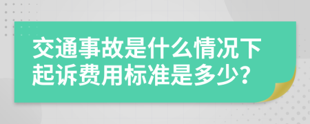 交通事故是什么情况下起诉费用标准是多少？