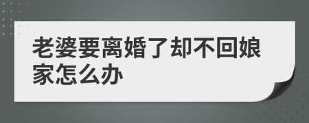 老婆要离婚了却不回娘家怎么办