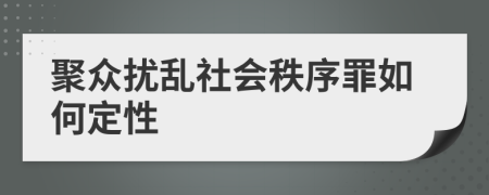 聚众扰乱社会秩序罪如何定性