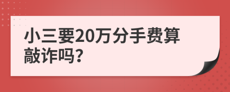 小三要20万分手费算敲诈吗？