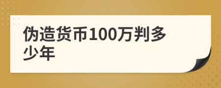 伪造货币100万判多少年