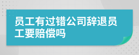 员工有过错公司辞退员工要赔偿吗