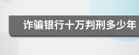 诈骗银行十万判刑多少年