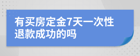 有买房定金7天一次性退款成功的吗