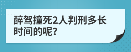 醉驾撞死2人判刑多长时间的呢？